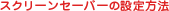 �X�N���[���Z�[�o�[�̐ݒ���@