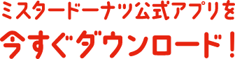 ミスタードーナツ公式アプリを今すぐダウンロード！