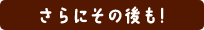 さらにその後も！