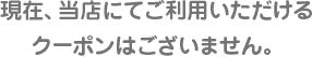 ���݁A���X�ɂĂ����p����������N�[�|���͂������܂���B