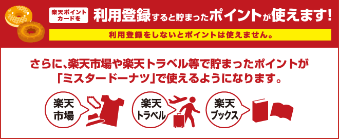 楽天ポイントカードを利用登録すると貯まったポイントが使えます！利用登録をしないとポイントは使えrません。さらに、楽天市場や楽天トラベル等で貯まったポイントが「ミスタードーナツ」で使えるようになります。