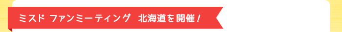 ミスド ファンミーティング北海道を開催！