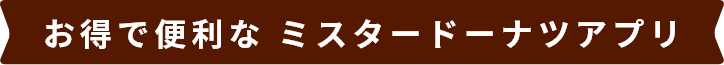 お得で便利な ミスタードーナツアプリ