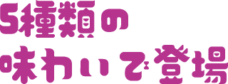 5種類の味わいで登場