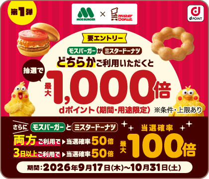 要エントリー モスバーガーかミスタードーナツどちらかご利用いただくと 抽選で最大1000倍 dポイント(期間・用途限定)※条件・上限あり
