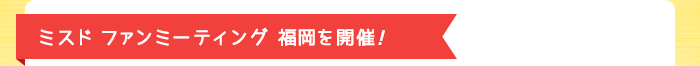 ミスド ファンミーティング福岡を開催！