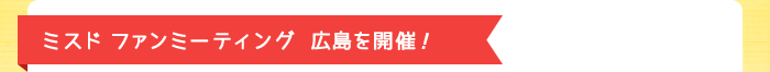 ミスド ファンミーティング広島を開催！