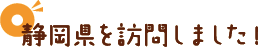 静岡県を訪問しました！