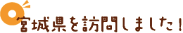 宮城県を訪問しました！