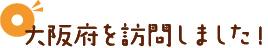 大阪府を訪問しました！