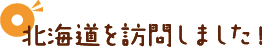 北海道を訪問しました！