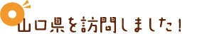 山口県を訪問しました！