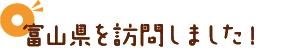 富山県を訪問しました！