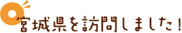 宮城県を訪問しました！